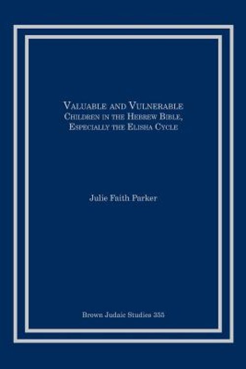 Valuable and Vulnerable: Children in the Hebrew Bible, especially the Elisha Cycle