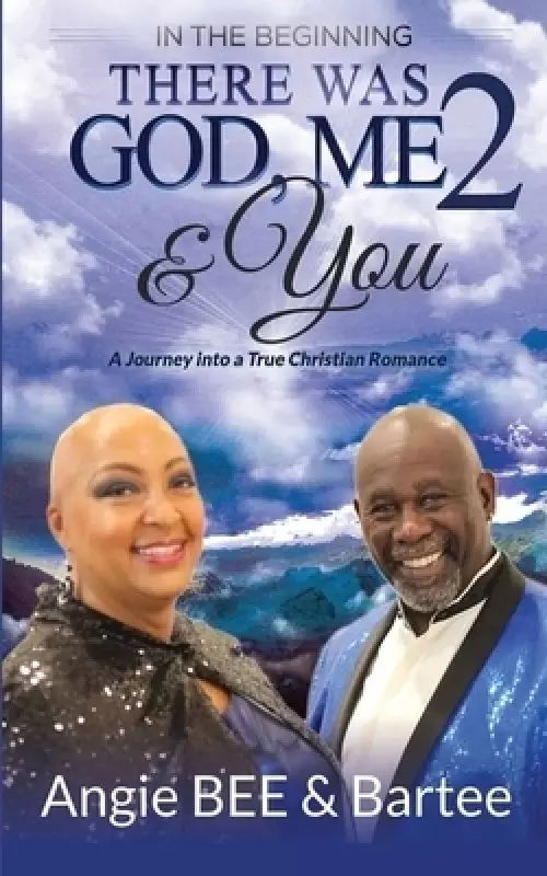 In the Beginning:  There Was God, Me & You 2: A Journey into a True Christian Romance