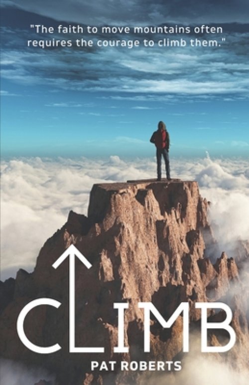 Climb: The Faith to Move Mountains Often Requires the Courage to Climb THem