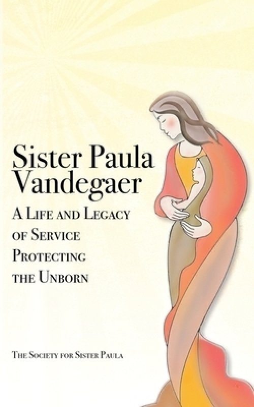 Sister Paula Vandegaer: A Life and Legacy of Service Protecting the Unborn