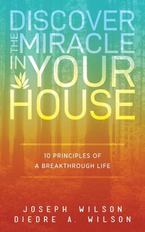 Discover the Miracle in Your House: 10 Principles of a Breakthrough Life