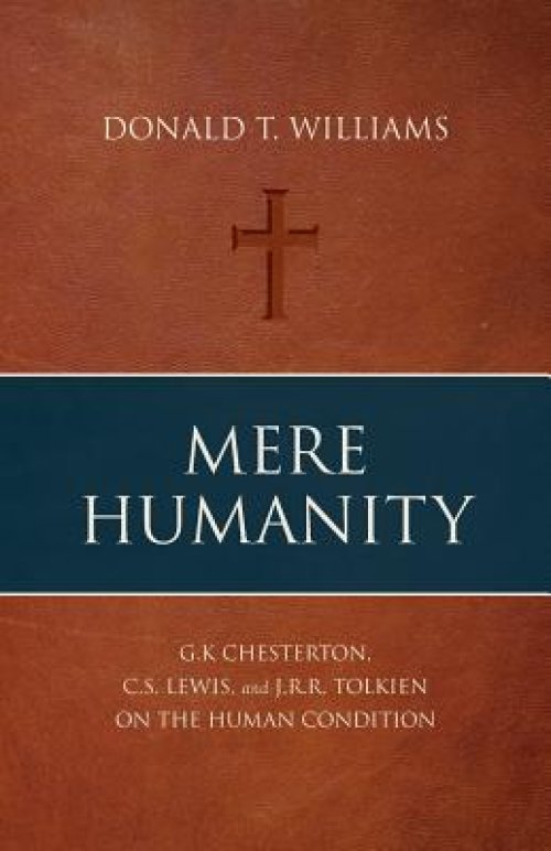 Mere Humanity: G.K. Chesterton, C.S. Lewis, and J.R.R. Tolkien on the Human Condition