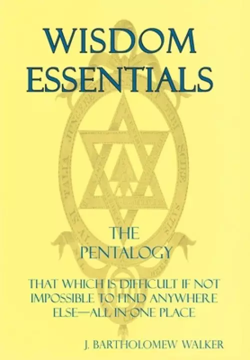 Wisdom Essentials the Pentalogy: That Which Is Difficult If Not Impossible to Find Anywhere Else-All in One Place