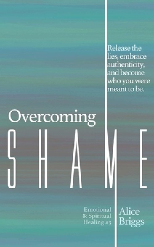 Overcoming Shame: Release the lies, embrace authenticity, and flourish in your destiny.