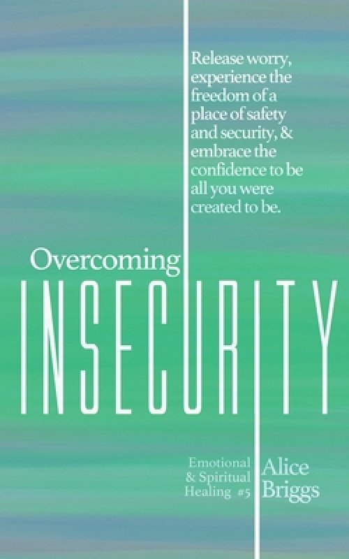 Overcoming Insecurity: Release worry, experience the freedom of security, & embrace the confidence to be all you were created to be.