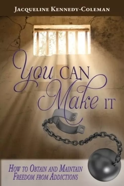 You Can Make It: How to Obtain and Maintain  Freedom From Addictions