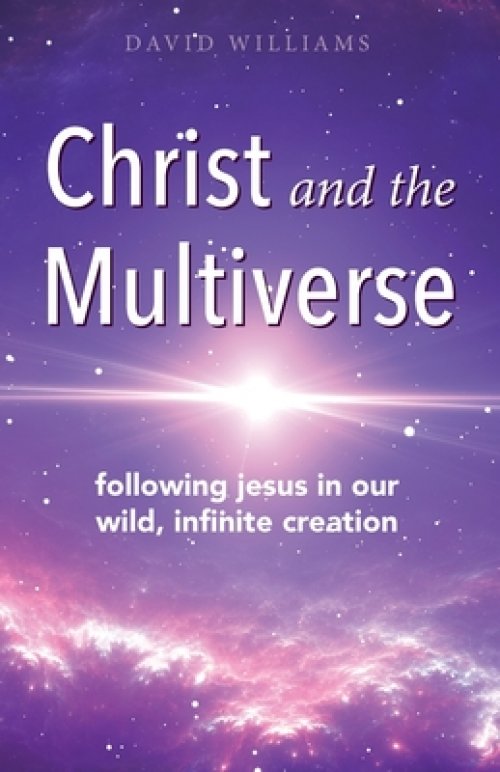 Christ and the Multiverse: Following Jesus in Our Wild, Infinite Creation