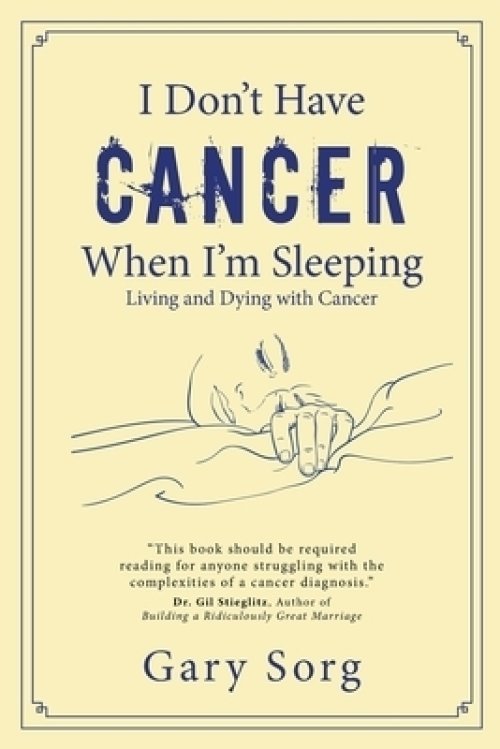 I Don't Have Cancer When I'm Sleeping: Living and Dying with Cancer