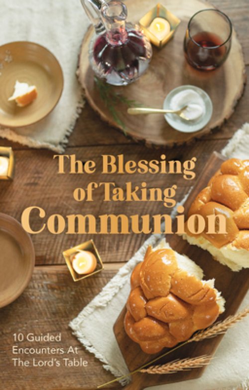 The Blessing of Taking Communion: 10 Guided Encounters at the Lord's Table