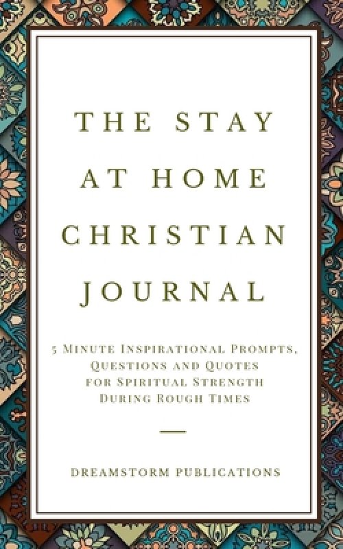 The Stay at Home Christian Journal: 5 Minute Inspirational Prompts, Questions and Quotes for Spiritual Strength During Rough Times