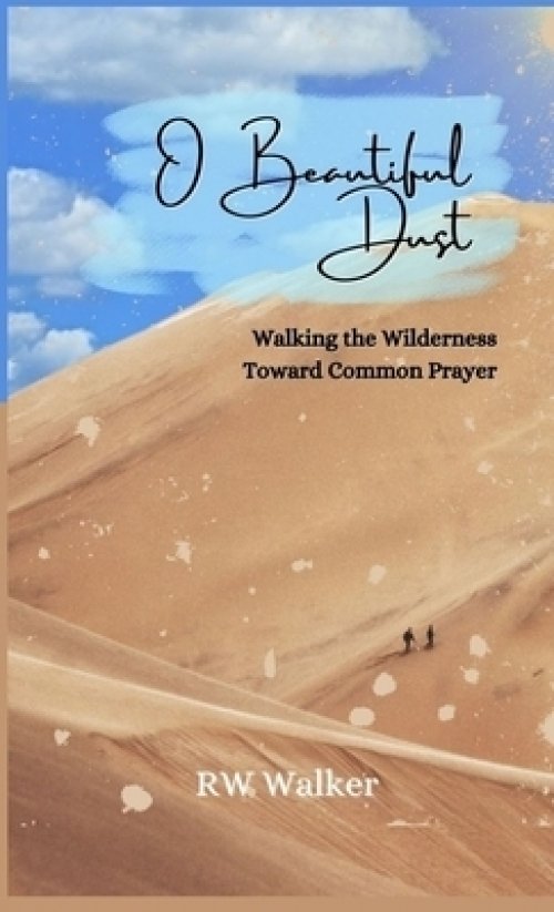 O Beautiful Dust: Walking the Wilderness Toward Common Prayer: Walking the Wilderness Toward Common Prayer