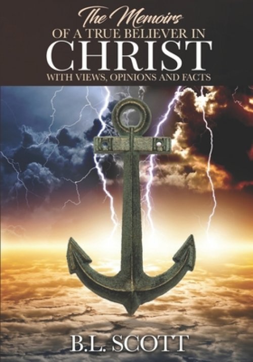 The Memoirs of a True Believer in Christ with Views, Opinions, and Facts