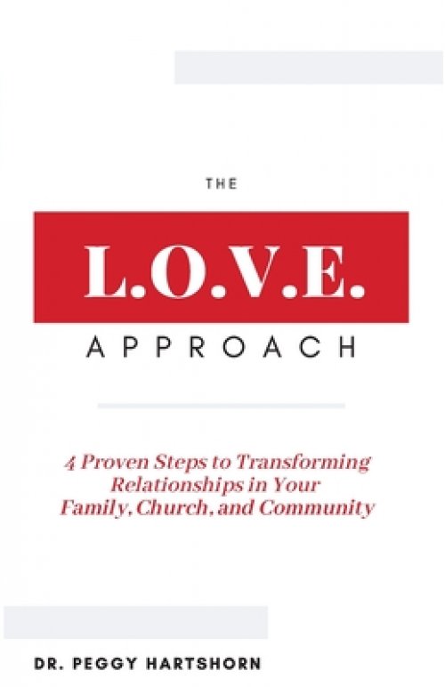 The L.O.V.E. Approach: 4 Proven Steps to Transforming Relationships in Your Family, Church, and Community