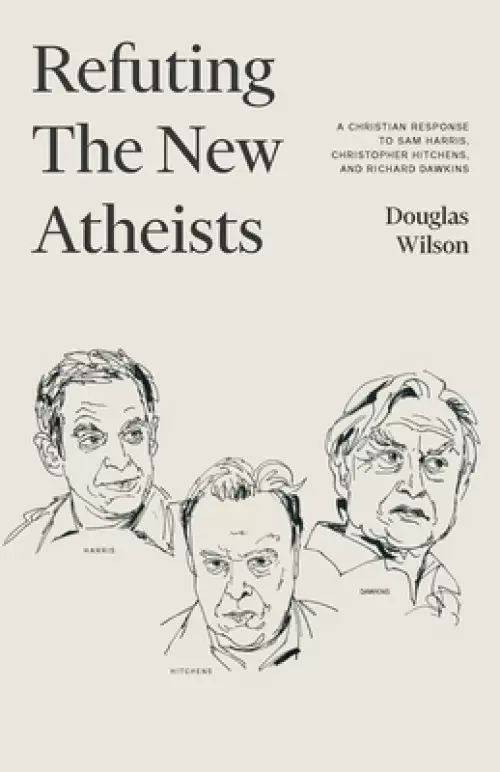 Refuting the New Atheists: A Christian Response to Sam Harris, Christopher Hitchens, and Richard Dawkins