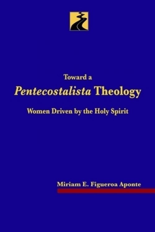 Toward a Pentecostalista Theology: Women Driven by the Holy Spirit