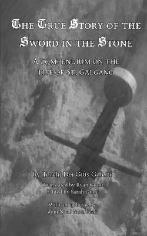 The True Story of the Sword in the Stone: A Compendium on the Life of St. Galgano