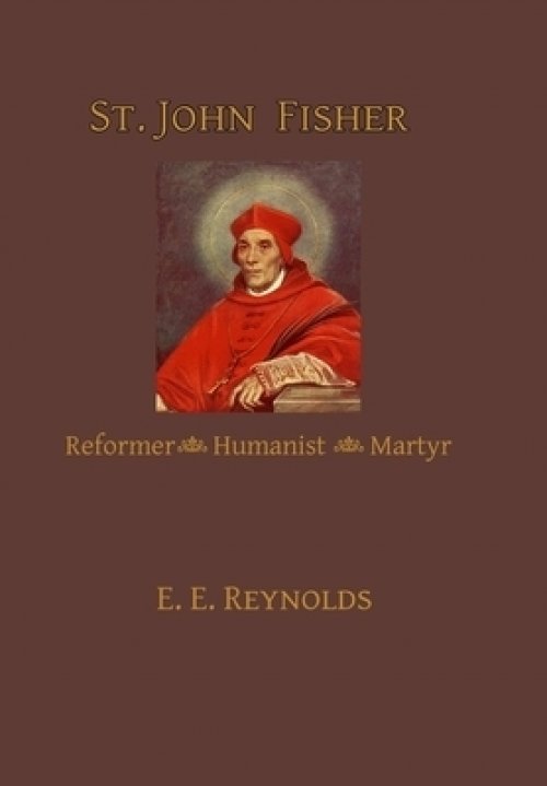 St. John Fisher: Reformer, Humanist, Martyr