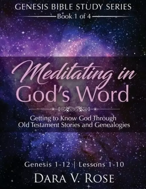 Meditating in God's Word Genesis Bible Study Series Book 1 of 4 Genesis 1-12 Lessons 1-10: Getting to Know God Through Old Testament Stories and Gene