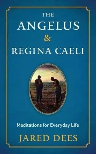 The Angelus & Regina Caeli: Meditations for Everyday Life