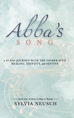 Abba's Song: A 49 Day Journey with the Father into Healing, Identity, and Destiny