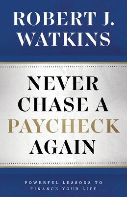 Never Chase A Paycheck Again: Powerful Lessons to Finance Your Life