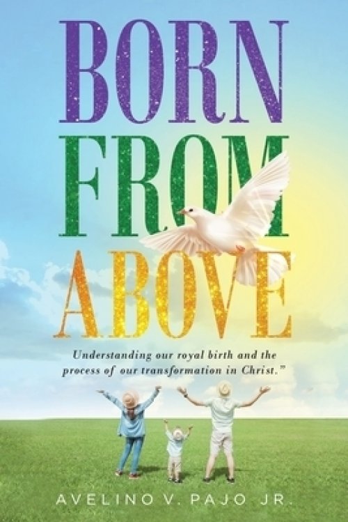 Born from Above: Understanding our royal birth and the process of our transformation in Christ