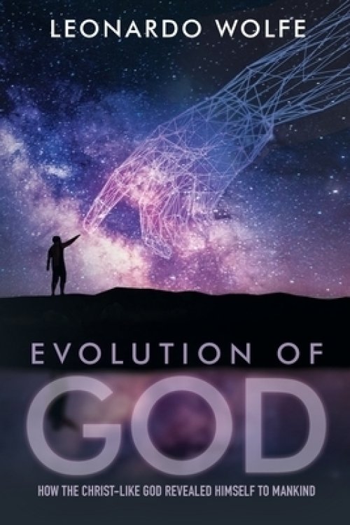 EVOLUTION OF GOD: How the Christ-like God Revealed Himself to Mankind