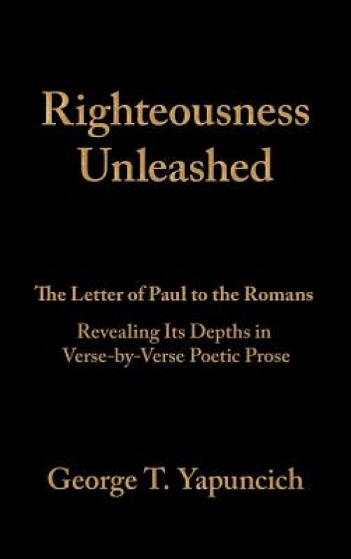 Righteousness Unleashed: The Letter of Paul to the Romans Revealing Its Depths in Verse-By-Verse Poetic Prose