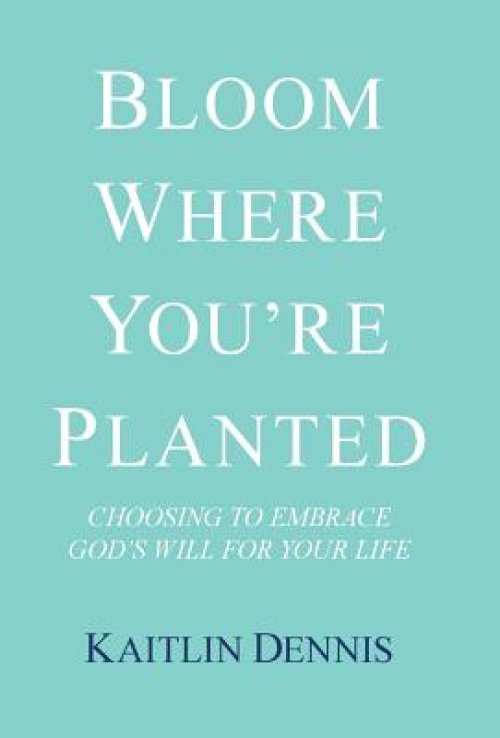 Bloom Where You're Planted: Choosing to Embrace God's Will for Your Life