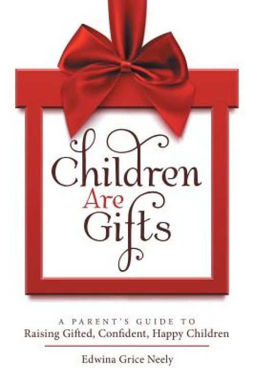 Children Are Gifts: A Parent's Guide to Raising Gifted, Confident, Happy Children