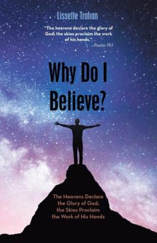 Why Do I Believe?: "The Heavens Declare the Glory of God; the Skies Proclaim the Work of His Hands" - Psalm 19:1