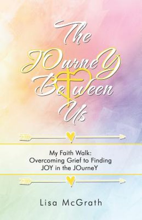 The Journey Between Us: My Faith Walk: Overcoming Grief to Finding Joy in the Journey