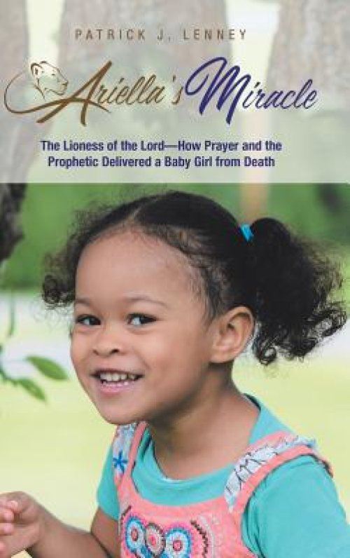 Ariella's Miracle: The Lioness of the Lord-How Prayer and the Prophetic Delivered a Baby Girl from Death