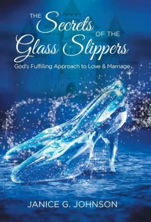 The Secrets of the Glass Slippers: God's Fulfilling Approach to Love & Marriage