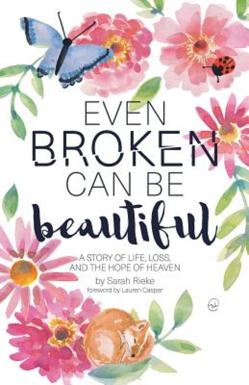 Even Broken Can Be Beautiful: A Story of Life, Loss, and the Hope of Heaven