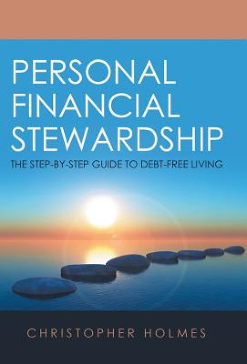 Personal Financial Stewardship: The Step-By-Step Guide to Debt-Free Living