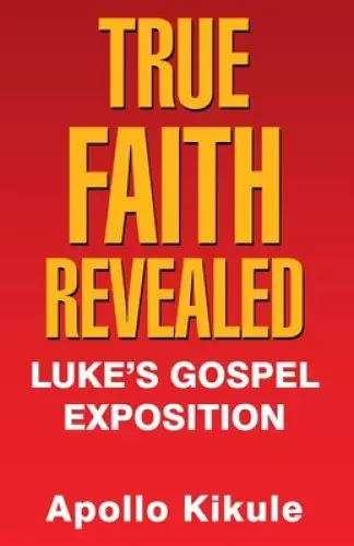 True Faith Revealed: Luke's Gospel Exposition