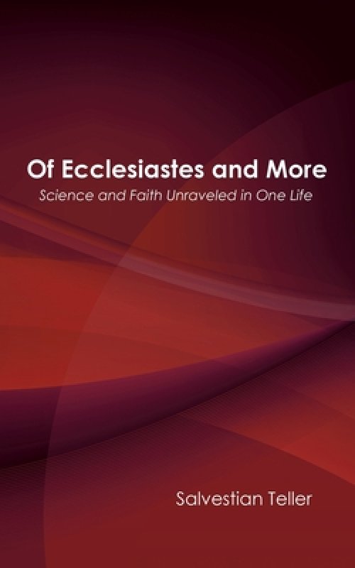 Of Ecclesiastes and More: Science and Faith Unraveled in One Life