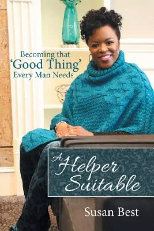 A Helper Suitable: Becoming That 'Good Thing' Every Man Needs