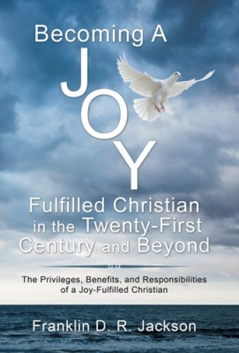 Becoming a Joy Fulfilled Christian in the Twenty-First Century and Beyond: The Privileges, Benefits, and Responsibilities of a Joy-Fulfilled Christian