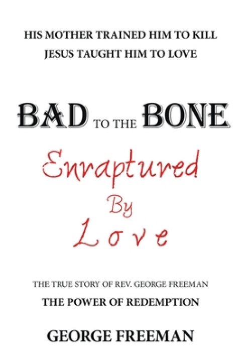 Bad to the Bone Enraptured by Love: The True Story of Rev. George Freeman