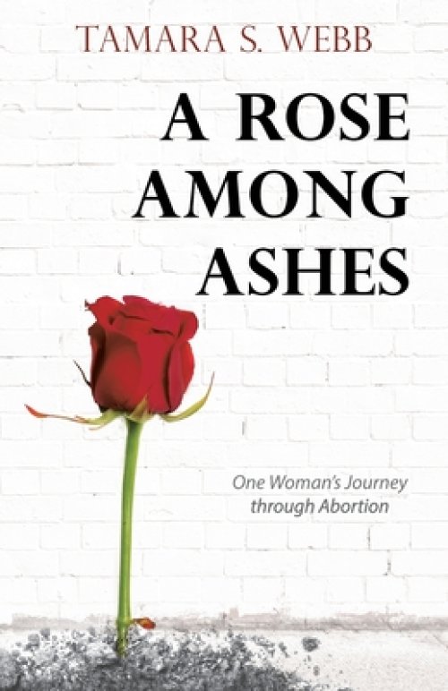 A Rose Among Ashes: One Woman's Journey Through Abortion