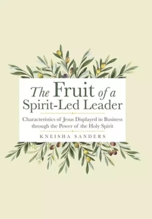 The Fruit of a Spirit-Led Leader: Characteristics of Jesus Displayed in Business Through the Power of the Holy Spirit