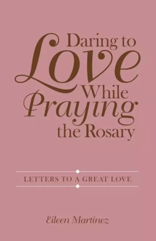 Daring to Love While Praying the Rosary: Letters to a Great Love