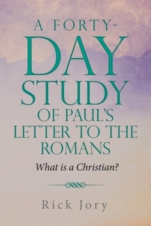 A Forty-Day Study of Paul's Letter to the Romans: What is a Christian?