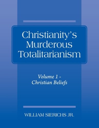 Christianity's Murderous Totalitarianism: Volume 1 - Christian Beliefs