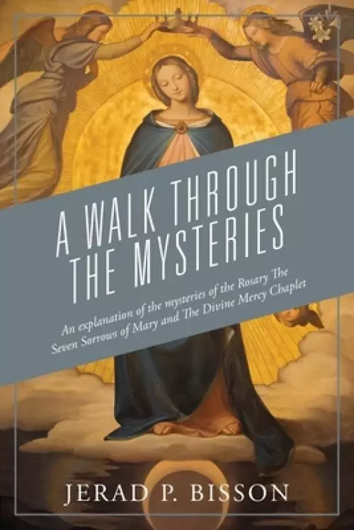 A Walk Through The Mysteries: An explanation of the mysteries of the Rosary The Seven Sorrows of Mary and The Divine Mercy Chaplet