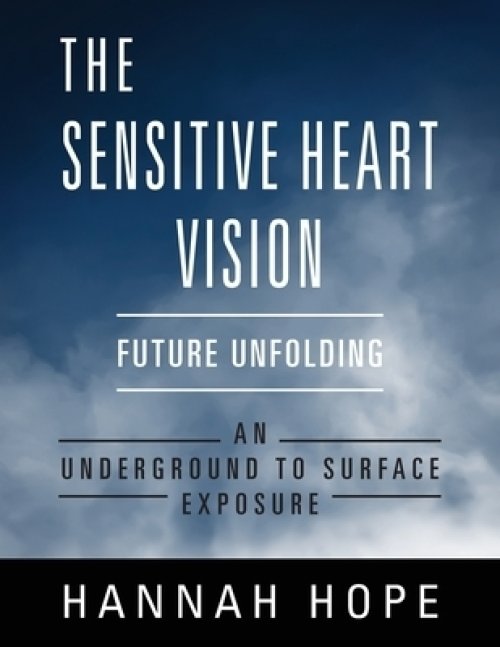 The Sensitive Heart Vision: Future Unfolding - An Underground To Surface Exposure