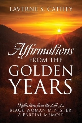 Affirmations from the Golden Years: Reflections from the Life of a Black Woman Minister: A Partial Memoir