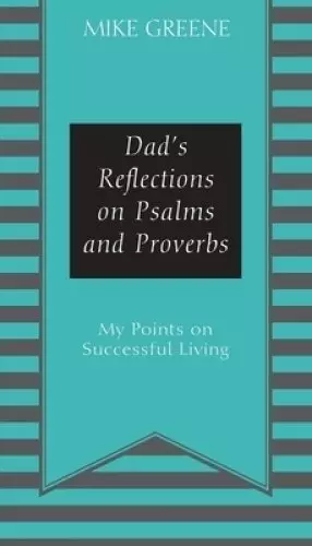 Dad's Reflections on Psalms and Proverbs: My Points on Successful Living